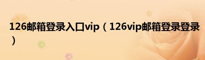 126邮箱登录入口vip（126vip邮箱登录登录）