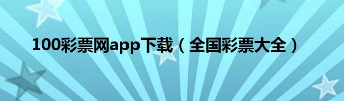 100彩票网app下载（全国彩票大全）