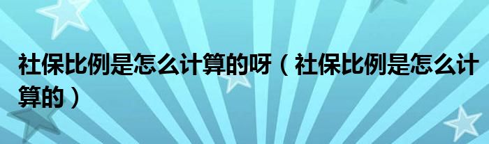 社保比例是怎么计算的呀（社保比例是怎么计算的）