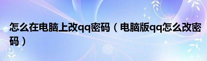 怎么在电脑上改qq密码（电脑版qq怎么改密码）