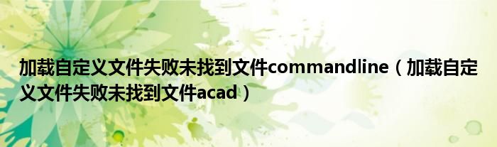 加载自定义文件失败未找到文件commandline（加载自定义文件失败未找到文件acad）