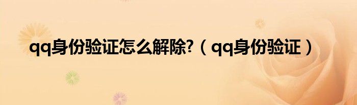 qq身份验证怎么解除?（qq身份验证）