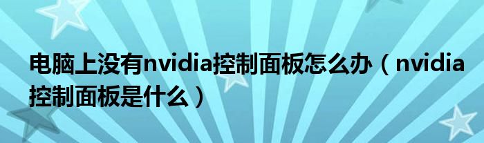 电脑上没有nvidia控制面板怎么办（nvidia控制面板是什么）