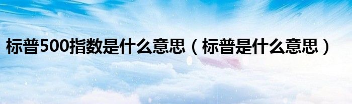 标普500指数是什么意思（标普是什么意思）