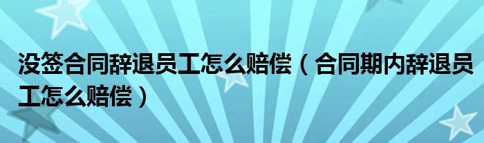 没签合同辞退员工怎么赔偿（合同期内辞退员工怎么赔偿）