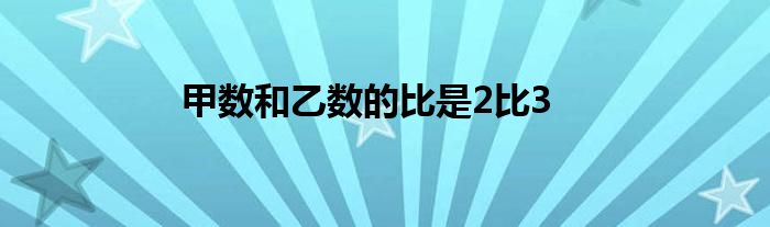 甲数和乙数的比是2比3