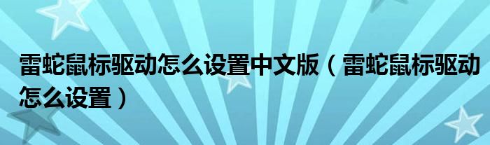 雷蛇鼠标驱动怎么设置中文版（雷蛇鼠标驱动怎么设置）