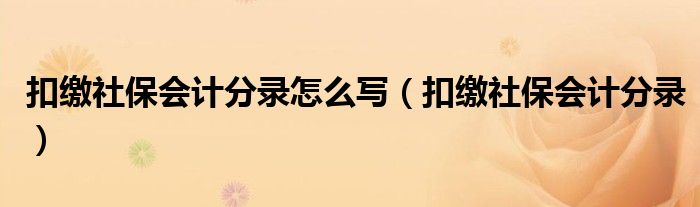 扣缴社保会计分录怎么写（扣缴社保会计分录）