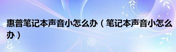 惠普笔记本声音小怎么办（笔记本声音小怎么办）