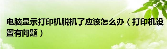 电脑显示打印机脱机了应该怎么办（打印机设置有问题）