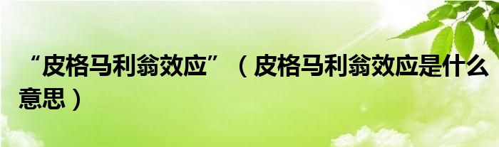 “皮格马利翁效应”（皮格马利翁效应是什么意思）