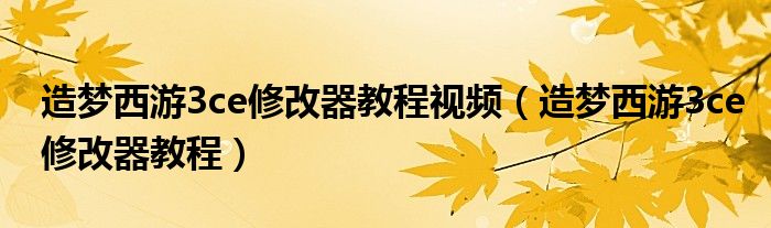 造梦西游3ce修改器教程视频（造梦西游3ce修改器教程）