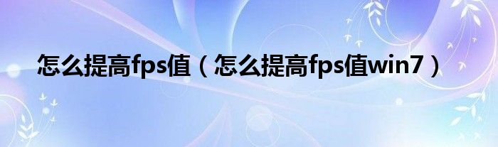 怎么提高fps值（怎么提高fps值win7）