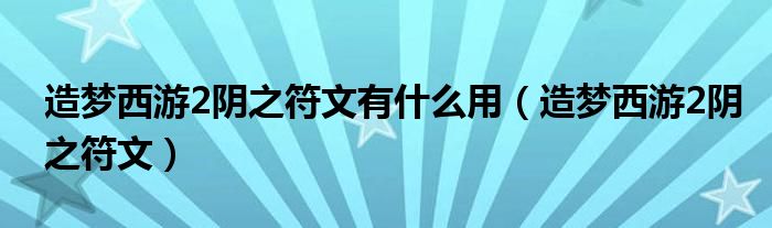 造梦西游2阴之符文有什么用（造梦西游2阴之符文）