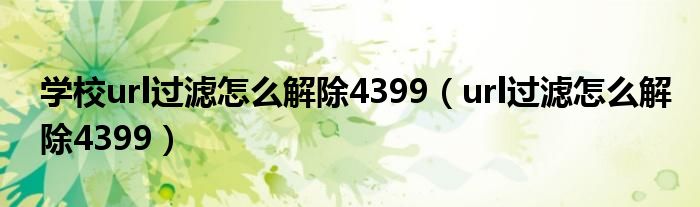 学校url过滤怎么解除4399（url过滤怎么解除4399）