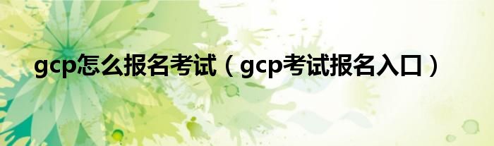 gcp怎么报名考试（gcp考试报名入口）