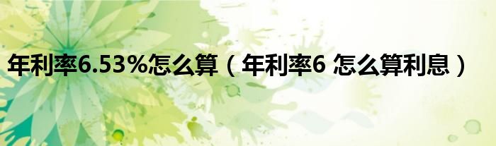 年利率6.53%怎么算（年利率6 怎么算利息）