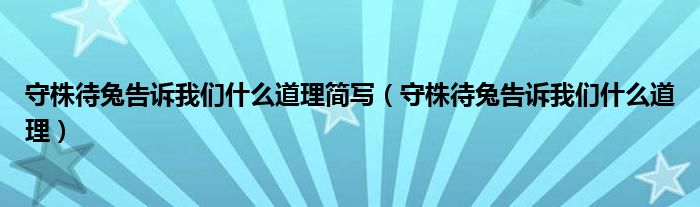 守株待兔告诉我们什么道理简写（守株待兔告诉我们什么道理）