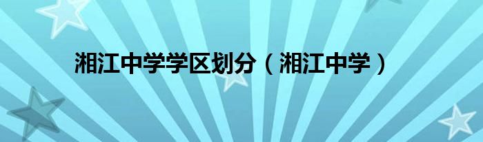 湘江中学学区划分（湘江中学）