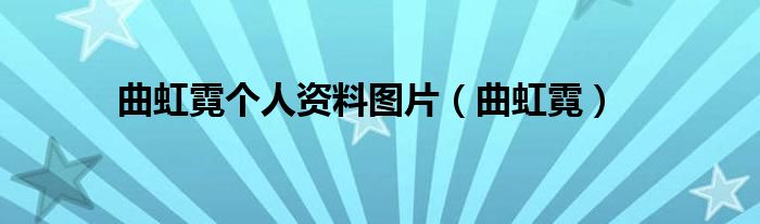 曲虹霓个人资料图片（曲虹霓）