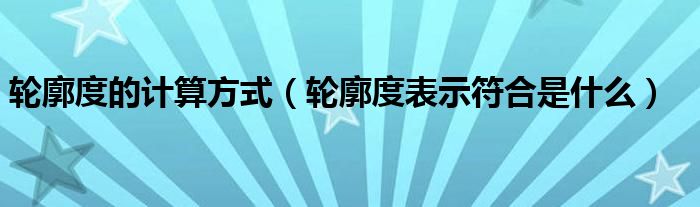 轮廓度的计算方式（轮廓度表示符合是什么）