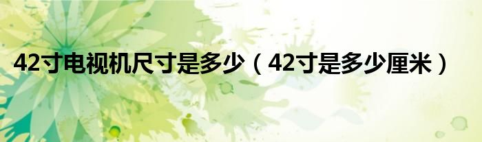 42寸电视机尺寸是多少（42寸是多少厘米）