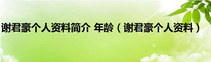 谢君豪个人资料简介 年龄（谢君豪个人资料）