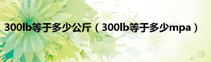 300lb等于多少公斤（300lb等于多少mpa）