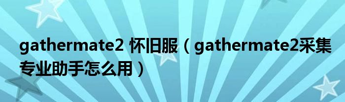 gathermate2 怀旧服（gathermate2采集专业助手怎么用）