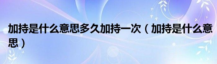 加持是什么意思多久加持一次（加持是什么意思）