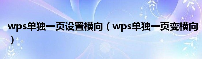 wps单独一页设置横向（wps单独一页变横向）