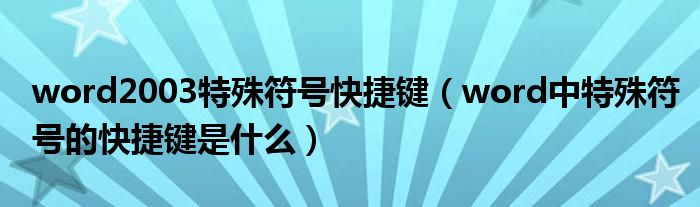 word2003特殊符号快捷键（word中特殊符号的快捷键是什么）