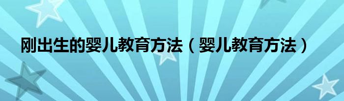 刚出生的婴儿教育方法（婴儿教育方法）