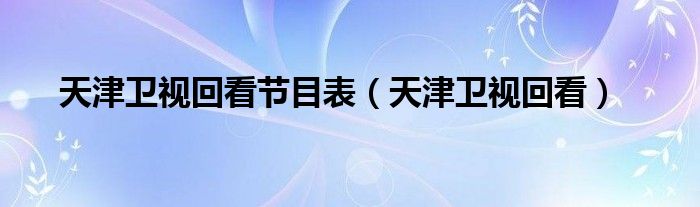 天津卫视回看节目表（天津卫视回看）