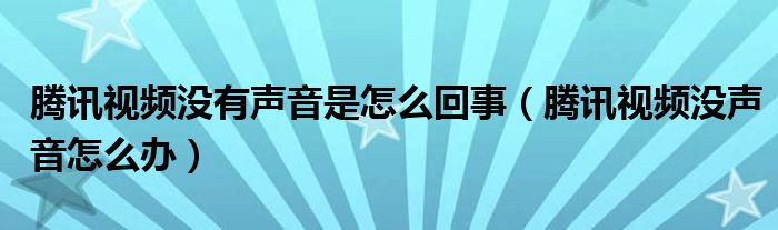 腾讯视频没有声音是怎么回事（腾讯视频没声音怎么办）