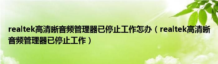 realtek高清晰音频管理器已停止工作怎办（realtek高清晰音频管理器已停止工作）