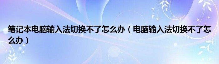 笔记本电脑输入法切换不了怎么办（电脑输入法切换不了怎么办）