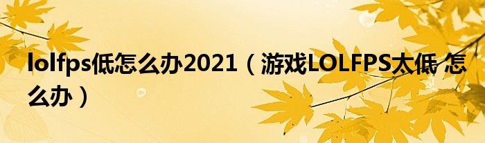 lolfps低怎么办2021（游戏LOLFPS太低 怎么办）