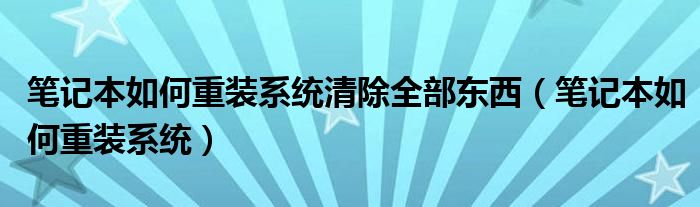 笔记本如何重装系统清除全部东西（笔记本如何重装系统）