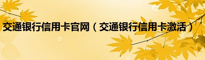 交通银行信用卡官网（交通银行信用卡激活）