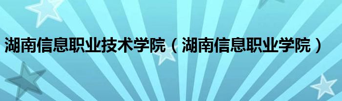 湖南信息职业技术学院（湖南信息职业学院）