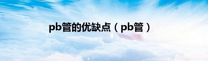 pb管的优缺点（pb管）