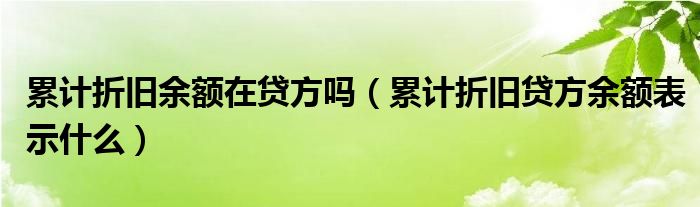 累计折旧余额在贷方吗（累计折旧贷方余额表示什么）