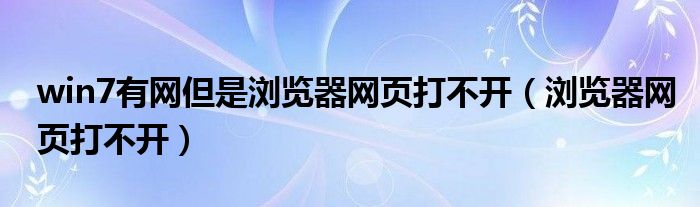 win7有网但是浏览器网页打不开（浏览器网页打不开）