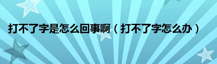 打不了字是怎么回事啊（打不了字怎么办）