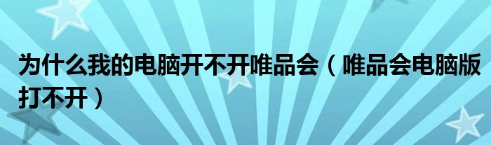 为什么我的电脑开不开唯品会（唯品会电脑版打不开）