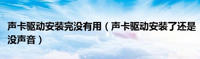 声卡驱动安装完没有用（声卡驱动安装了还是没声音）