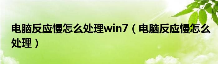 电脑反应慢怎么处理win7（电脑反应慢怎么处理）