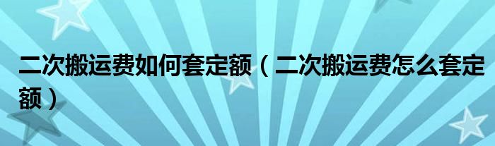 二次搬运费如何套定额（二次搬运费怎么套定额）