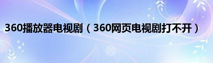 360播放器电视剧（360网页电视剧打不开）